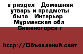  в раздел : Домашняя утварь и предметы быта » Интерьер . Мурманская обл.,Снежногорск г.